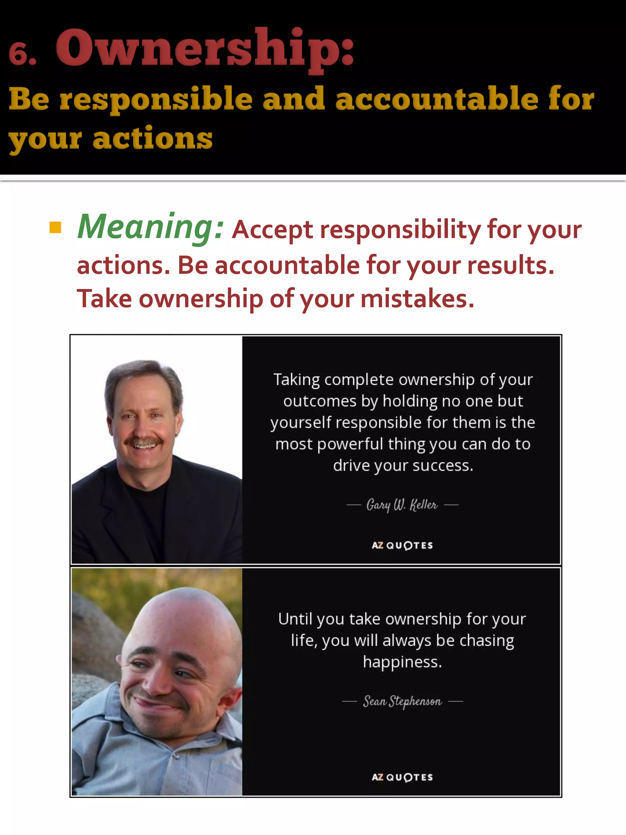  Meaning: Accept responsibility for your
actions. Be accountable for your results.
Take ownership of your mistakes.
 