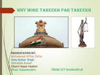 WHY MORE TAREEKH PAR TAREEKH
Presentation by:
Mohammad Affan Zafar
Sonu Kumar Singh
Abhishek Kumar
Obaid Hasan Hashmi
Ghazi Sabeehuddin FROM IIT KHARAGPUR
 