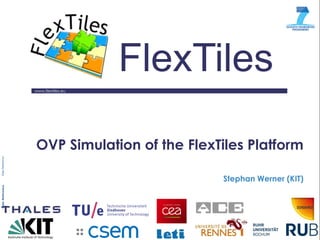 www.flextiles.eu 
FlexTiles 
OVP Simulation of the FlexTiles Platform 
Stephan Werner (KIT)  