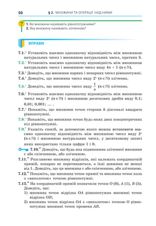 § 2. МНОЖИНИ ТА ОПЕРАЦІЇ НАД НИМИ
50
1. Які множини називають рівнопотужними?
2. Яку множину називають зліченною?
ВПРАВИ
7.1.
7.2.
+ 1 ( ).
n ∈
7.3.
7.4. 2 ( )
n ∈
7.5.
1
n
( )
n ∈
7.6.
2 ( )
n ∈ 0 1
0 01 0 001
7.7.
7.8.
7.9.
2
( )
n ∈
1 0
7.10.
7.11.
1
7.12.
7.13. 0 1
1
2
 