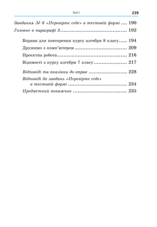 Зміст 239
ав анн ерев рте се е в тестов й ор .... 190
Головне в ара ра .......................................... 192
Вправи для повторення курсу алгебри 8 класу..... 194
Äружимо з комп’ютером ................................. 209
Проєктна робота............................................ 216
Відомості з курсу алгебри 7 класу..................... 217
В ов та вказ вки о в рав ........................ 228
В ов о зав ань ерев рте се е
в тестов й ор ..................................... 234
ре етний ока чик .................................. 235
 