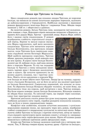 130
Український педагог, літературозна-
вець, поет і перекладач. Родом із села
Вислобоки на Львівщині. Навчався у
Львівському і Віденському університетах.
У 1898–1934 рр. учителював у гімназіях
Перемишля, Бродів і Львова.
Був директором приватної жіночої гім-
назії сестер Василіянок у Львові (1921–
1934). Брав активну участь у боротьбі за
український університет, був першим рек-
тором Львівського Таємного університету
(1921–1923). У 1939 р., після більшовицької окупації Галичини, поно-
вився як дійсний член Української академії наук. Останні pоки життя
працював директором Львівської бібліотеки АН УРСР і професором
Львівського університету. Помер у Львові.
Щурат багато перекладав: з давньогрецької (Горацій), з французької
(«Пісня про Роланда»), з німецької (Гейне, ¥ете), з польської (А. Міцке-
вич, Ю. Словацький, М. Конопницька, А. Асник, Я. Каспрович), з російсь­
кої, з білоруської та ін. Багато уваги Василь Щурат приділяв питанням
українсько-польських відносин. Йому належить найкращий до 1914 р.
віршовий переклад «Слова про похід Ігоря Святославича» сучасною
українською мовою (1907).
Василь Щурaт
(1871–1948)
Український контекст
Пісня про Роланда
(Скорочено)
Король наш Карл, великий імператор,
Сім довгих літ в Іспанії провів.
Гористий край здобув він аж до моря, –
Нема вже замка, щоб йому не здався,
В руїнах всі міста і їхні мури,
Крім Сарагоси на верху гори.
Король Марсілій править там невірний,
Мухмеду служить, Аполліна молить, –
Та не минуть йому за те біди.
Король Марсілій був у Сарагосі.
Пішов він в сад, у тінь дерев плодових,
Приліг на біломармуровий камінь.
Круг нього більш як двадцять тисяч маврів.
Він мовив герцогам і графам так:
«Послухайте, панове, сталось лихо –
 