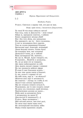 162
п’ятнадцятирічному Вільяму довелося самостійно зароб­
ляти собі на
життя. Його ранній шлюб з Енн Хетевей, яка була старша за нього на
8 років, був вимушеним. У Шекспіра народилося троє дітей. Синові
судилося коротке життя – він помер у віці 11 років.
У 1587 р. Шекспір покинув сім’ю, рідне місто і подався в актори. Він
грав на сцені в Лондоні, хоча великого успіху як актор не мав. З 1593 р.
працював у театрі Бербеджа як актор, режисер і драматург. За Якова I
трупа Шек­
спіра отримала статус королівської. В 1599 р. брав участь у
побудові лондонського театру «Глобус», став його пайовиком – і наступні
10 років був у списках його трупи. Упродовж багатьох років Шекспір
займався лихварством, а в 1605 р. став відкупником церковної десятини.
Наприкінці 90-х років XVI ст. авторитет В. Шекспіра був загально-
визнаним, незабаром він отримав дворянський титул. За кілька років до
смерті драматург збайдужів до театру. Він нічого не писав і приблизно
саме у цей час повернув­
ся на постійне мешкання до свого рідного міста
Стретфорда, де жили його дружина та доньки.
Сьогодні В. Шекспір відомий цілому світові. Він написав 154 сонети,
37 п’єс, декілька поем. Вони перекладені майже на всі мови світу. Дра-
матург створив біля тисячі художніх образів епохи Відродження, у його
творах прославляється чесна дружба і піднесене кохання («Ромео і Джу-
льєтта»), його ідеалом стає людина, здатна осягнути таємницю світо-
будови («Гамлет»). Шекспір утопічно вірить у кінцеву перемогу добра,
гуманних начал у людині.
Сонети Шекспіра. Сонет, як нам уже відомо, виник в Італії в
XIII–XIV ст., набув класичної форми у творчості Данте, став популярним
завдяки Петрарці.
Сонети Шекспіра – одна з найпрекрасніших сторінок інтимної лірики
світової літератури. Уперше сонети Шекспіра було опубліковано 1609 р.,
можливо, без згоди автора. Лише 1640 р. поет і друг Шекспіра Бен Джон-
сон надрукував їх повністю. У сонетах англійського поета яскраво пред-
ставлені індивідуальність автора, його почуття, особиста драма. Знавець
людської психології, поет оспівує почуття кохання і дружби, захоплюється
людиною та красою її почуттів.
Вільям Шекспір вніс у традиційний сонет чимало нового: він змінив
його форму, доповнив тематику. Форма англійського сонета дає змогу
укласти в одному вірші цілу історію із гли-
боким змістом і майже афоризмом напри-
кінці. Кінцеві два рядки в шекспірівському
сонеті викликають велике зацікавлення:
у них утримується висновок, заклик,
немовби підсумок усьому написаному.
Сонети В. Шекспіра є поетичним циклом, вони поділяються умовно
на три групи:
1) сонети, присвячені другові – знатному прекрасному білявому юна-
кові (1–126);
2) сонети, присвячені коханій, «Смаглявій леді» (127–152);
3) сонети, в яких оспівується радість і краса кохання (153–154).
Англійський, або шекспірівський,
сонет складається з трьох катренів і
фінального двовірша з чітким риму-
ванням – аbаb cdcd efef dd.
 
