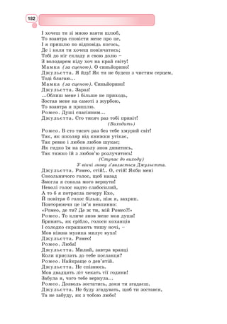 166
5. Як поет описує навколишній світ? Що не влаштовує його в цьому світі?
6. Що протиставляється смерті в останніх двох рядках?
7. З’ясуйте основний конфлікт сонета.
8. Які філософ­
ські проблеми порушуються в сонеті 66?
9. Чим різниться настрій, втілений у перекладах сонета 66, здійснених Д. Павлич-
ком і Д. Паламарчуком?
10. У кого з перекладачів ліричний герой зовсім зневірений, а хто наділяє його
бунтівним характером?
11. Що додає кожний із перекладачів до основного змісту сонета?
12. Вивчіть один з перекладів сонета 66 напам’ять.
Сонет 116
Не буду я чинити перешкоди
Єднанню двох сердець. То не любов,
Що розцвіта залежно від нагоди
І на віддаленні згасає знов.
Любов – над бурі зведений маяк,
Що кораблям шле промені надії,
Це – зірка провідна, яку моряк
Благословляє в навісній стихії.
Любов – не блазень у руках часу,
Що тне серпом своїм троянди свіжі –
І щік, і уст незайману красу.
Той серп любові справжньої не ріже.
Як це брехня – я віршів не писав,
І ще ніхто на світі не кохав.
Сонет 130
Її очей до сонця не рівняли,
Корал ніжніший за її уста,
Не білосніжні пліч її овали,
Мов з дроту чорного коса густа.
Троянд багато зустрічав я всюди,
Та на її обличчі не стрічав,
І дише так вона, як дишуть люди, –
А не конвалії між диких трав.
І голосу її рівнять не треба
До музики, милішої мені,
Не знаю про ходу богинь із неба,
А кроки милої – цілком земні.
І все ж вона – найкраща поміж тими,
Що славлені похвалами пустими.
З англійської переклав Дмитро Паламарчук
 