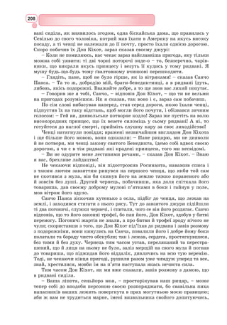 192
Сервантеса – «премудрий» (так М. 
Лукаш переклав іспанське слово
«ingenioso»). Вже у цьому епітеті звучала схована полеміка з жанром
лицарського роману.
Ім’я героя – Кіхот – вводило читача у світ лицарства: на іспансь­
кій слово
«quijote» означає настегенник, тобто частину лицарських обладунків. Можна
було припустити, що герой
книги був лицарем. Однак у
словосполученні Дон Кіхот з
Ламанчі звучав ко­
мізм: які
подвиги можна здійснити
в Ламанчі, адже Ламанча –
зовсім не героїчна область в
Іспанії, де завжди палить
сонце і немає іншого пейзажу,
окрім нудної рівнини, перері-
заної червоними пагорбами.
Пригоди в Ламанчі не могли
пообіцяти нічого цікавого. До
того ж, у побутовій мові «la
mancha» – це «пляма», «шма-
ток землі». Таким чином, ім’я
головного героя роману буквально звучало як Дон Настегенник зі Шматка
Землі. Це ім’я повинно було приводити до тями захоплених шанувальників
Бельянісів Грецьких, Пальмерінів Англійських та Амадісів Гальських. Без
сумніву, сучасники Сервантеса відчували етимологію дивного імені героя
Сервантеса.
Нарешті, звертало на себе увагу сполучення титулу «дон» зі словом
«гідальго», що означало людину хоча і благородну, але не дуже високого
походження.
Головний герой роману «Дон Кіхот» – людина, що не тільки вірить
у світлі ідеали і добро, але й вирушає у подорож заради встановлення
справедливості на землі. Начитавшись книжок про лицарів, Дон Кіхот
вирішує також стати лицарем і захищати бідних, знедолених і ображе-
них людей. Його подвиги і вчинки одночасно смішні і трагічні. Усі свої
перемоги він присвячує своїй дамі серця – Дульсінеї.
Сервантес пародіює куртуазний етикет лицарського служіння дамі,
сонети і славу, що намагається здобути Дон Кіхот для своєї коханої. Героя
лицарської літератури письменник завжди перевіряє на спроможність
кохати. Здатність на чисті й глибокі почуття характеризує натуру палку,
вірну і благородну. Герой Сервантеса вірний Дульсінеї не тому, що він
і справді закохався в неї, а тому, що «мандрівний лицар без любові – то
все одно, що дерево без листу й овочу або тіло без душі». Колись давно
йому подобалася сільська дів­
чина Альдонса Лоренсо, от Дон Кіхот і вирі-
шив зробити її своєю дамою і присвячувати їй усі перемоги і подвиги.
Гадаючи, як назвати свою даму, лицар з Ламанчі вигадує для неї вишу-
кане ім’я – Дульсінея Тобоська. Етимологія цього імені доволі цікава:
«dulce» в перекладі з іспанської означає «солодка», «ніжна», а суфікс
«-нея» надає простому імені благородного, «лицарського» звучання.
Додаток до її імені – Тобоська – повинен був би означати «володарка,
Вітряки – символ Іспанії
 