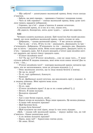 237
Пан Журден. Їхня турецька високість роблять мені надто велику
честь, і я бажаю їм найбільшого щастя та доброї долі!
Ков’єль. Осса бінамен садок бабаллі оракаф урам.
Клеонт. Бель-мен.
Ков’єль. Він каже, щоб ви мерщій ішли з ним готуватися до це-
ремонії; він бажає швидше побачитися з вашою дочкою й справити
весілля.
Пан Журден. І все це він сказав двома словами?
Ков’єль. Еге: то вже така турецька мова, що кількома словами мож-
на сказати дуже багато. Йдіть же мерщій за ним!
ЯВА 7
Ков’єль сам.
Ков’єль. Ха-ха-ха!.. Ну й комедія, слово честі! Ох і дурень!.. Та коли
б він вивчив свою роль напам’ять, то й тоді не зіграв би її краще. Ха-
ха-ха!
ЯВА 9
ТУРЕЦЬКА ЦЕРЕМОНІЯ
Муфтій, дервіші, турки-помічники муфтія,
що співають і танцюють.
ПЕРШИЙ ВИХІД БАЛЕТУ
Шестеро турків урочисто входять під музику по двоє на сцену. Вони несуть
три килими і, протанцювавши кілька фігур, піднімають їх високо вгору. Інші
турки, співаючи, проходять під тими килимами і стають по обидва боки
сцени. Муфтій з дервішами закінчує цей похід. Потім турки простилають
на підлозі килими і стають на них навколішки. Муфтій з дервішами стає
посередині, і в той час, коли муфтій різними жестами та гримасами, але
без слів, прикликає Магомета, турки-помічники падають долілиць, співаючи
«Аллі», потім здіймають руки до неба, співаючи «Алла»; вся ця церемонія по-
вторюється кілька разів до кінця молитви, після чого всі вони підводяться,
співаючи «Алла екбер», а двоє дервішів ідуть до пана Журдена.
ЯВА 10
Муфтій, дервіші, турки, що співають і танцюють; пан Журден у турецько-
му вбранні, з поголеною головою, без тюрбана й без шаблі.
Муфтій (до пана Журдена).
Коли ти знай –
Відповідай,
Коли не знай –
Мовчай, мовчай.
Я тут муфтій,
А ти, хто ти?
Не розібрай?
Мовчай, мовчай!
ЯВА 11
Муфтій, дервіші, турки, що співають і танцюють.
Муфтій. Скажіть, турки, хто він іста? Анабаптиста?
Турки. Йок. (Ні)
 