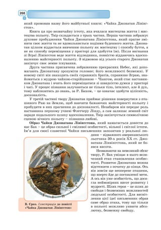 249
кар’єри. Зазнавши провалу з малюнками № 1 і № 2, я геть зневірився в
собі. Дорослі такі нетямовиті, а діти просто не в змозі розжовувати їм усе.
Отож я мусив обрати собі інше ремесло, і я навчився керувати літа-
ками. Я облетів майже цілий світ. I географія, сказати по щирості, стала
мені у великій пригоді. Я умів з першого погляду одрізнити Китай од
Арізони. То вельми корисно, надто як уночі з курсу зіб’єшся.
На своєму віку я зустрічав чимало всяких поважних людей і мав з
ними стосунки. Жив довго між дорослих. Бачив їх зовсім близько. I від
того моя думка про них не покращала.
Коли мені здибався дорослий, людина нібито кмітлива, я поцікавився
його думкою про свій малюнок №1, який я беріг. Хотілося знати, чи він
справді може второпати. Але дорослий незмінно відповідав мені: «Це
капелюх». Тоді я вже не говорив з ним ні про полозів, ні про тропічні
ліси, ні про зорі. Я пристосовувався до його тями. Заводив з ним мову про
гольф і бридж, про політику і краватки. I дорослий так тішився: позна-
йомитися з такою розважливою людиною.
II
Так жив я сам-один, не маючи нікого, з ким міг погомоніти-порадитися,
аж до аварії, що спіткала мене шість років тому в Сахарі. Почав давати збої
двигун мого літака. Ні механік, ні пасажири зі мною не летіли, довелося
поратися самому, хоч ремонт був складний. Тут таке: або пан, або пропав.
Питної води я мав ледве на тиждень.
Отож першого вечора я заснув на піску в пустелі за тридев’ять земель
від будь-якої людської оселі. Я був ще самотніший, ніж потерпілий на
плоту посеред океану. Уявіть собі мій подив, коли на зорі мене збудив
якийсь чудний голосочок.
Він сказав:
– Прошу... намалюй мені ба­­
ран­
ця.
– Га?
– Намалюй мені баранця...
Я скочив, наче мене громом ударило. Старанно протер очі. Пильно
роззирнувся навкруг. I побачив дивовижного хлопчика, що поважно мене
розглядав. Ось його найкращий портрет, якого мені пощастило згодом
намалювати. Та, звісно, на моєму малюнку він далеко не такий гарний,
як був насправді. Не я тут виною. Коли я мав шість років, дорослі від-
били у мене охоту до того, щоб стати художником, і я тільки й навчився,
що малювати удавів – у натурі та в розрізі.
 