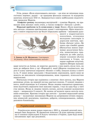 261
Лис замовк і довго глядів на маленького принца. А потім попросив
знову:
– Будь ласка... приручи мене! […]
– А що для цього треба зробити? – спитав маленький принц.
– Треба бути дуже терплячим, – відказав лис. – Спершу ти сядеш
трошки далі від мене на траву, ось так. Я краєчком ока позиратиму на
тебе, дивитимусь, а ти мовчатимеш. Мова – це джерело непорозуміння.
Але щодня ти сідатимеш трошки ближче...
Назавтра маленький принц прийшов знову.
– Краще, якби ти приходив о тій самій порі, – попросив лис. – Якщо
ти прийдеш, скажімо, о четвертій дня, то я вже з третьої години відчува-
тиму себе щасливим. О четвертій я вже почну хвилюватися і непокоїтися.
Я узнаю ціну щастю. А як ти приходитимеш коли попало, то я ніколи
не знатиму, на яку годину готувати своє серце... […]
Так маленький принц приручив лиса. I коли настала пора прощатися,
лис казав:
– О, я плакатиму по тобі.
– Сам винний, – мовив маленький принц. – Я ж не хотів тобі нічого
лихого, а ти зажадав, щоб я тебе приручив...
– Авжеж, – згодився лис.
– Але ж ти плакатимеш! – мовив маленький принц. – Виходить, ти
нічого не вигадав.
– Вигадав, – заперечив лис. – Згадай, що я казав про золоте збіжжя.
Він замовк. Потім додав:
– Піди ще поглянь на рожі. Ти зрозумієш, що твоя рожа – єдина на
світі. А як вернешся попрощатися зі мною, я подарую тобі одну таємницю.
Маленький принц пішов глянути на рожі.
– Ви нітрохи не схожі на мою рожу, – мовив він їм. – Ви ще ніщо.
Ніхто вас не приручив, і ви нікого не приручили. Ви такі, як раніше був
мій лис. Він нічим не різнився від ста тисяч інших лисів. Але я з ним
заприятелював, і нині він – єдиний в усьому світі.
Рожі дуже зніяковіли.
– Ви дуже гарні, але порожні, – сказав іще маленький принц. – Задля
вас не схочеться померти. Звісно, випадковий перехожий і про мою рожу
подумає, що вона така сама, як і ви. Але вона одна-єдина, над усе найдо-
рожча. Я-бо полив її. Я-бо накрив її скляним ковпаком. Я-бо затулив її
ширмою. Я-бо нищив задля неї гусінь, лишив тільки двох чи трьох, щоб
повиводились метелики. Я чув, як вона нарікала і як хвалилась і навіть
як замовкала. Рожа ця – моя.
I маленький принц вернувся до лиса.
– Прощавай... – мовив він.
– Прощавай, – відповів лис. – Ось моя таємниця. Вона дуже проста:
лише серце добре бачить. Найголовнішого не побачиш очима.
– Найголовнішого не побачиш очима, – повторив маленький принц,
аби краще запам’ятати.
– Твоя рожа дорога тобі тому, що ти присвятив їй стільки часу.
– Моя рожа дорога мені... – повторив маленький принц, аби краще
запам’ятати.
 