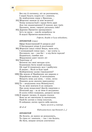 67
Складіть порівняльну таблицю образів Ахілла та Гектора.
Математична грамотність
Хто з героїв твору, на твою думку, є справжнім героєм, що виконав свій грома-
дянський борг.
Громадянська та соціальна компетентності
Лірика Давньої Греції
Історичний період VII–IV ст. до н. е. характеризується неспокоєм, вій­
нами, міжусобицями. Родові зв’язки розривалися, родючі землі захоп­
лювала знать. Безземельні селяни готові були зі зброєю в руках добувати
собі шматок поля. У цей неспокійний час героїчні ідеали минулого втра-
чають привабливість, відходять у небуття. У багатьох країнах владу за-
хоплюють тирани. Новим правителям-
тиранам пот­
ріб­
но було встановлювати свій
авторитет. Для надання блиску своїй
владі тирани запрошували до себе худож-
ників, які прик­
рашали резиденції прави-
телів, і поетів, які уславлювали їхні імена. Героїчний
епос із його повільними розповідями про давноминулі
події сприймався як голос учорашнього дня, що не
дає відповіді на болючі питання нової епохи. Отже,
у VII–IV ст. до н. е. на зміну гомерівському епосу
прийшла лірика, яка розкривала внутрішній світ
людини, передавала її настрої і почуття.
Ліричну поезію спочатку називали мелікою (від
грец. melos – пісня), що виконувалася під музичний
інструмент – ліру.
Сучасні літературознавці давньогрецьку лірику
поділяють на пісенну (виконувалася під супровід
музичних інструментів) і декламаційну (яка вико-
нувалася під музику, а згодом і без музики). До
декламаційної лірики належать елегія і ямб. Засно-
вником елегії вважають Тіртея, ямбу – Архілоха.
Меліку поділяли на сольну (яка виконувалася
самим поетом або солістом) та хорову
(виконувалася хором). Батьківщина
меліки – острів Лесбос, розташований
недалеко від західного узбережжя Малої
Азії. Яскравою представницею сольної
лірики вважають Сапфо.
В ямбічному вірші ритмічний акцент
припадає на парні (сильні) склади. Одним
з найкращих представників ямбічної
лірики Еллади був Архілох.
Лірика – твори, у яких втілені
найглибші та найщиріші переживання
поета, його думки, відчувається осо-
биста оцінка явищ життя.
Ліра – струнний щипковий інстру-
мент (хордофон).
У Стародавній Греції словом ліра
позначався будь-який інструмент сімей-
ства лір.
Елегія – ліричний вірш задумли-
вого, сумного характеру. В античній
поезії – вірш будь-якого змісту, напи-
саний двовіршами певної форми.
 