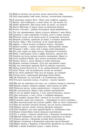 80
Без сну й спочинку, ніг не розгинаючи,
І марні будуть скарги всі і лементи,
Бо невблаганне серце у Кропіона, –
35] Жорстокі завжди ці нові велителі!
Тепер зухвальствуй і кради богів дари
Для тих недовгоденних! З тяжких мук твоїх
Здолають, може, смертні увільнить тебе?
85] Даремно Прометея прозорливого
Ім’я ти маєш – сам-бо потребуєш ти
В недолі Прометея-визволителя.
Гефест, Влада й Сила відходять.
ПРОМЕТЕЙ (сам)
Ефіре божественний! О джерела рік!
О бистрокрилі вітри й незліченної
90] Морської хвилі гомін! Земле, мати всіх,
І всевидющий сонця круг, – вас кличу я,
Погляньте, що – сам бог – я від богів терплю!
Подивіться, ганебне яке
Мордування довгі тисячі літ
95] Терпітиму я!
Безчесні які мені вигадав пута
Блаженних богів новий володар.
Ой горе! З теперішніх мук і майбутніх
Я ридаю... Коли ж буде край
Безбережному цьому стражданню?
100] Що мовлю я! Прийдешнє все виразно я
Передбачаю завжди, й несподіваних
Нещасть нема для мене, – отже, легко
Повинен долю зносити присуджену:
105] То – нездоланна сила Неминучості.
Та як мені мовчати й як повідати
Про долю нещасливу! Дав-бо смертним я
Почесний дар – за це мене й засуджено:
В сухім стеблі сховавши, джерело вогню
110] Я переніс таємно, й людям сталося
Воно на всі мистецтва їх навчителем.
Оцей-бо злочин я тепер покутую,
В кайданах лютих просто неба висячи.
Чути шелест у повітрі.
А! а! а!
Наближається хор Океанід. [...]
ПРОМЕТЕЙ
Як боляче, як важко це розказувать,
Та гірко ж і мовчати, – так і так болить.
Як боги, вперше почали злоститися
 