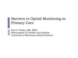 Barriers to Opioid Monitoring in
Primary Care

Erin E. Krebs, MD, MPH
Minneapolis VA Health Care System
University of Minnesota Medical School
 