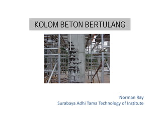 KOLOM BETON BERTULANG

Norman Ray
Surabaya Adhi Tama Technology of Institute

 