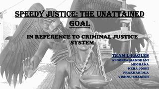 SPEEDY JUSTICE: THE UNATTAINED
GOAL
IN REFERENCE TO CRIMINAL JUSTICE
SYSTEM
TEAM L-EAGLES
APOORVA MANDHANI
MEGHANA
NEHA JOSHI
PRAKHAR DUA
VISHNU SHARESH
 