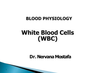 BLOOD PHYSIOLOGY
1
White Blood Cells
(WBC)
Dr. NervanaMostafa
 