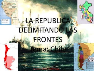 LA REPUBLICA
DELIMITANDO LAS
FRONTES
Tema: Chile
Lic. Carlos Alberto Castillo Vargas
 