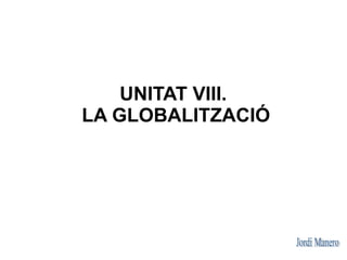 UNITAT VIII.
LA GLOBALITZACIÓ
 