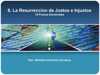 8. La Resurreccion de Justos e Injustos
             18 Puntos Doctrinales




         Por: Ministro Patricio Carrasco
 