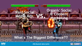 Paid Social
Media Ads.
Organic Social
& Content
Marketingvs.
What’s The Biggest Difference??
#SEJSummit @larrykim
 