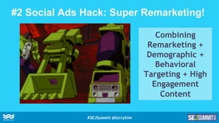 #2 Social Ads Hack: Super Remarketing!
Combining
Remarketing +
Demographic +
Behavioral
Targeting + High
Engagement
Conten...