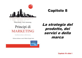 Capitolo 8


La strategia del
 prodotto, dei
 servizi e della
     marca



        Capitolo 10- slide 1
 