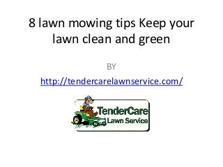 8 lawn mowing tips Keep your
lawn clean and green
BY
http://tendercarelawnservice.com/
 