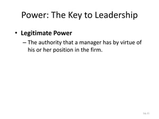 Power: The Key to Leadership
• Legitimate Power
  – The authority that a manager has by virtue of
    his or her position in the firm.




                                                    14-11
 