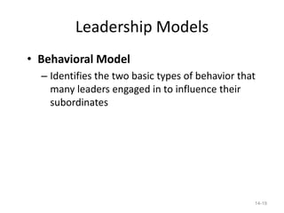 Leadership Models
• Behavioral Model
  – Identifies the two basic types of behavior that
    many leaders engaged in to influence their
    subordinates




                                                  14-19
 