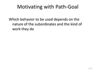 Motivating with Path-Goal

Which behavior to be used depends on the
 nature of the subordinates and the kind of
 work they do




                                              14-33
 