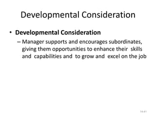 Developmental Consideration
• Developmental Consideration
  – Manager supports and encourages subordinates,
    giving them opportunities to enhance their skills
    and capabilities and to grow and excel on the job




                                                  14-41
 