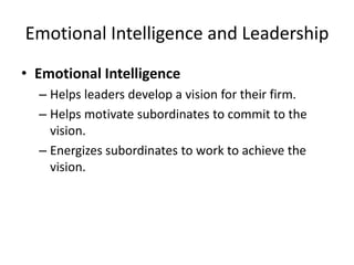 Emotional Intelligence and Leadership
• Emotional Intelligence
  – Helps leaders develop a vision for their firm.
  – Helps motivate subordinates to commit to the
    vision.
  – Energizes subordinates to work to achieve the
    vision.
 