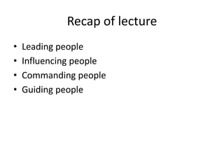 Recap of lecture
•   Leading people
•   Influencing people
•   Commanding people
•   Guiding people
 