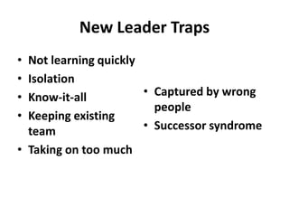 New Leader Traps
• Not learning quickly
• Isolation
• Know-it-all          • Captured by wrong
                         people
• Keeping existing
  team                 • Successor syndrome
• Taking on too much
 