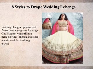 8 Styles to Drape Wedding Lehenga
Nothing changes up your look
faster than a gorgeous Lehenga
Choli!Adorn yourself in a
perfect bridal lehenga and steal
attention of the wedding
crowd.
 
