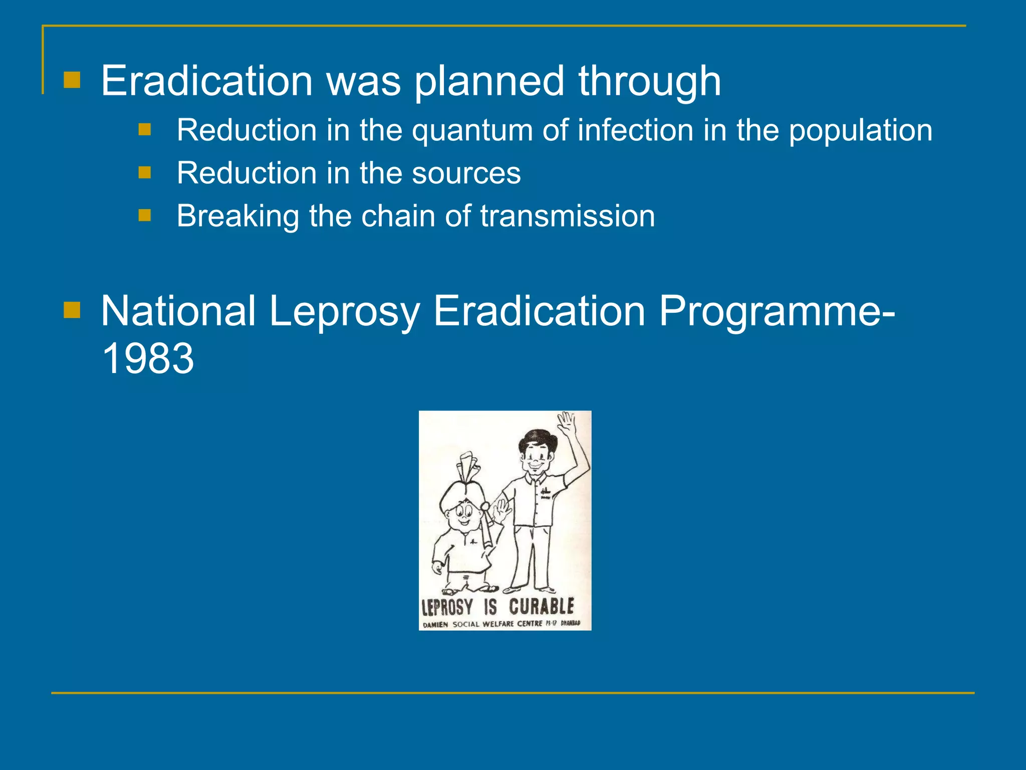 Eradication was planned through Reduction in the quantum of infection in the population Reduction in the sources Breaking the chain of transmission National Leprosy Eradication Programme- 1983 