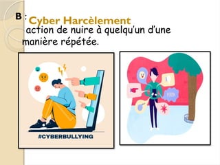 B :
action de nuire à quelqu’un d’une
manière répétée.
Cyber Harcèlement
 