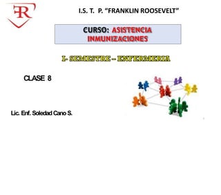 Lic. Enf. SoledadCanoS.
CLASE 8
I.S. T. P. “FRANKLIN ROOSEVELT”
CURSO: ASISTENCIA
INMUNIZACIONES
1
 