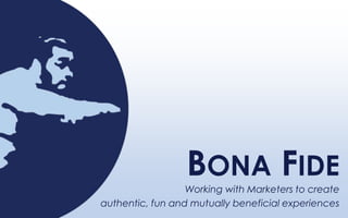 Bona Fide Working with Marketers to create  authentic, fun and mutually beneficial experiences 