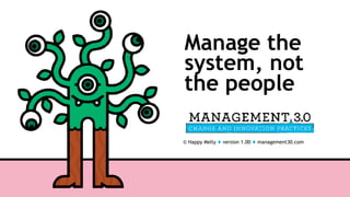 © Happy Melly ♦ version 1.00 ♦ management30.com
Manage the
system, not
the people
 