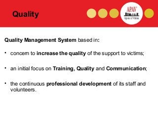 Quality


Quality Management System based in:

• concern to increase the quality of the support to victims;

• an initial ...