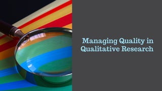 Managing Quality in
Qualitative Research
 