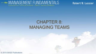 CHAPTER 8:
MANAGING TEAMS
CH 8
© 2015 SAGE Publications
 