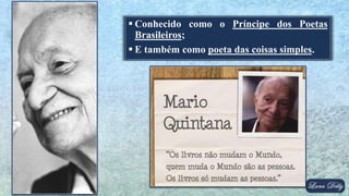  Conhecido como o Príncipe dos Poetas
Brasileiros;
 E também como poeta das coisas simples.
 