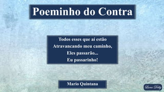 Todos esses que aí estão
Atravancando meu caminho,
Eles passarão...
Eu passarinho!
Mario Quintana
Poeminho do Contra
 