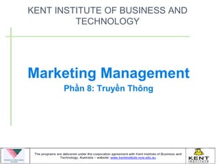 KENT INSTITUTE OF BUSINESS AND
         TECHNOLOGY




Marketing Management
      Phần 8: Truyền Thông
 