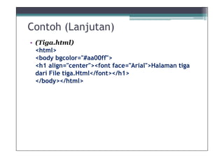 Contoh (Lanjutan)
• (Tiga.html)
  <html>
  <body bgcolor="#aa00ff">
  <h1 align="center"><font face="Arial">Halaman tiga
  dari File tiga.Html</font></h1>
  </body></html>
 