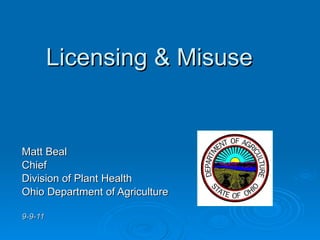 Licensing & Misuse Matt Beal Chief Division of Plant Health Ohio Department of Agriculture 9-9-11 