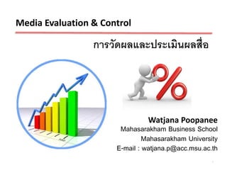 Media Evaluation & Control

                 การวัดผลและประเมินผลสื่อ




                               Watjana Poopanee
                       Mahasarakham Business School
                               Mahasarakham University
                      E-mail : watjana.p@acc.msu.ac.th
                                                    1
 