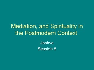Mediation, and Spirituality in
the Postmodern Context
Joshva
Session 8
 