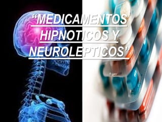 “MEDICAMENTOS
HIPNOTICOS Y
NEUROLEPTICOS”
 