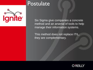 Six Sigma give companies a concrete
method and an arsenal of tools to help
manage their information systems.
This method does not replace ITIL,
they are complementary.
Postulate
 